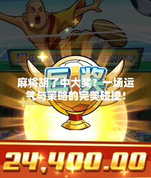 麻将胡了中大奖？一场运气与策略的完美碰撞！