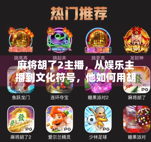 麻将胡了2主播，从娱乐主播到文化符号，他如何用胡牌点燃全网热情？