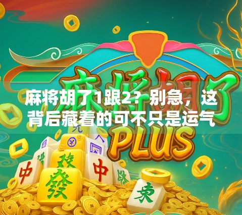 麻将胡了1跟2？别急，这背后藏着的可不只是运气！