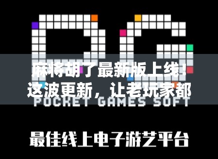 麻将胡了最新版上线！这波更新，让老玩家都忍不住想再打一把！