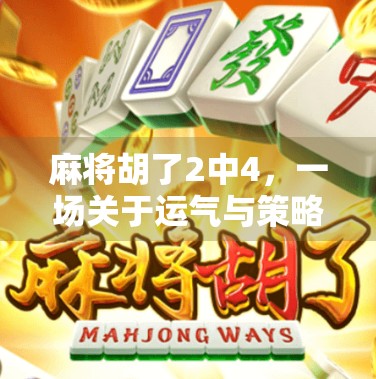 麻将胡了2中4，一场关于运气与策略的全民狂欢，你真的懂它吗？