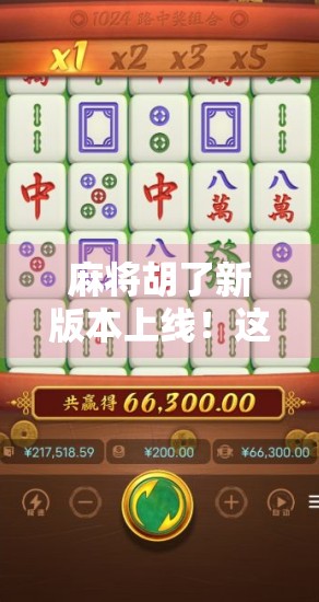 麻将胡了新版本上线！这波更新让老玩家直呼太懂我了！