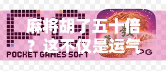 麻将胡了五十倍？这不仅是运气，更是你忽略的心理博弈！