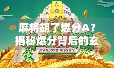 麻将胡了爆分A？揭秘爆分背后的玄机与玩家心理博弈！