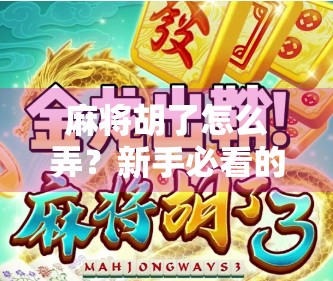 麻将胡了怎么弄？新手必看的胡牌秘籍全解析！