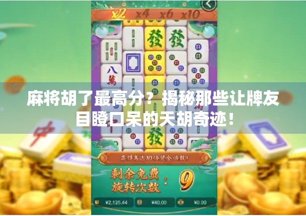 麻将胡了最高分？揭秘那些让牌友目瞪口呆的天胡奇迹！