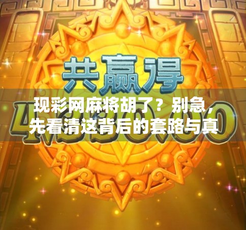 现彩网麻将胡了？别急，先看清这背后的套路与真相！