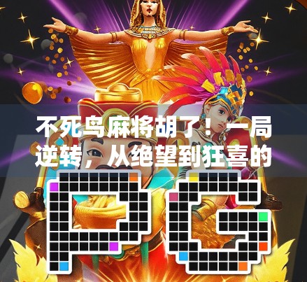 不死鸟麻将胡了！一局逆转，从绝望到狂喜的极致体验