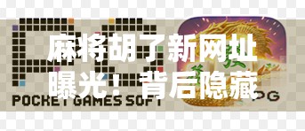 麻将胡了新网址曝光！背后隐藏的数字赌博陷阱，你还在玩吗？