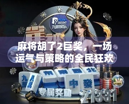 麻将胡了2巨奖，一场运气与策略的全民狂欢，你真的看懂了吗？