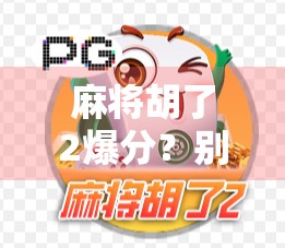 麻将胡了2爆分？别让爆分成了你钱包的定时炸弹！