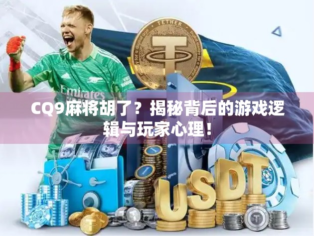 CQ9麻将胡了？揭秘背后的游戏逻辑与玩家心理！
