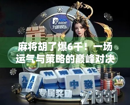 麻将胡了爆6千！一场运气与策略的巅峰对决，背后藏着什么秘密？