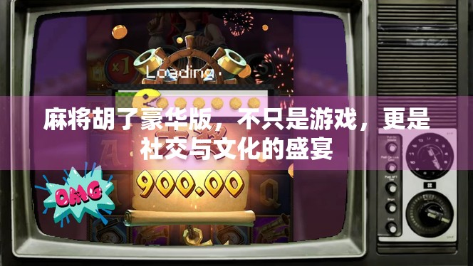麻将胡了豪华版，不只是游戏，更是社交与文化的盛宴
