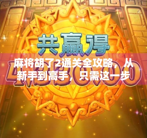 麻将胡了2通关全攻略，从新手到高手，只需这一步！