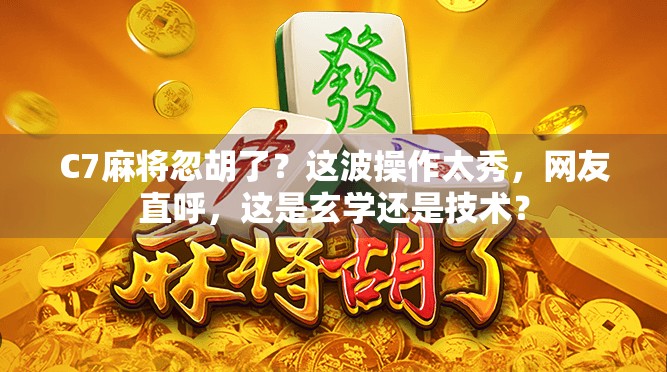 C7麻将忽胡了？这波操作太秀，网友直呼，这是玄学还是技术？