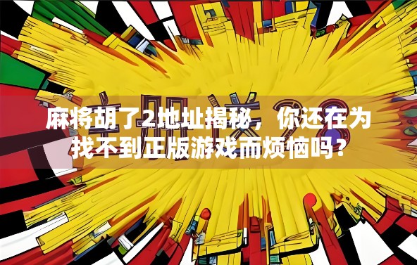 麻将胡了2地址揭秘，你还在为找不到正版游戏而烦恼吗？