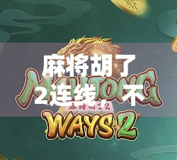 麻将胡了2连线，不只是游戏，更是社交新方式？