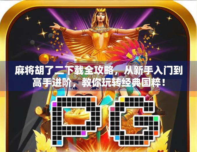 麻将胡了二下载全攻略，从新手入门到高手进阶，教你玩转经典国粹！