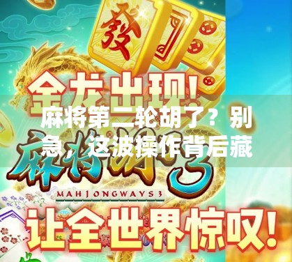 麻将第二轮胡了？别急，这波操作背后藏着你从未注意的心理博弈！