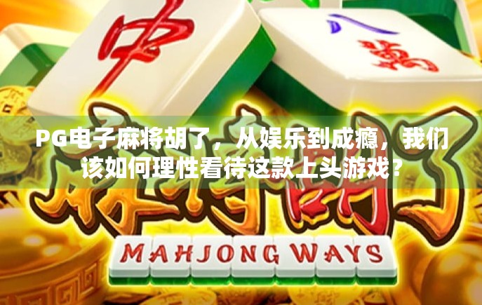 PG电子麻将胡了，从娱乐到成瘾，我们该如何理性看待这款上头游戏？
