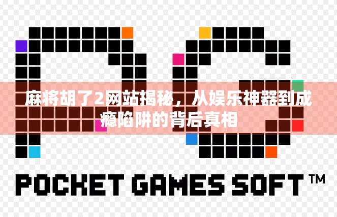 麻将胡了2网站揭秘，从娱乐神器到成瘾陷阱的背后真相