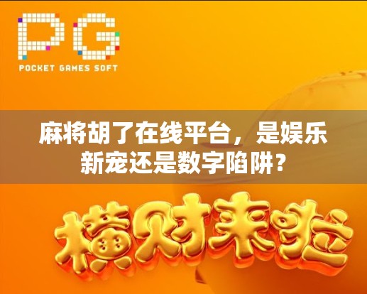 麻将胡了在线平台,是娱乐新宠还是数字陷阱?