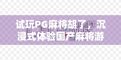 试玩PG麻将胡了，沉浸式体验国产麻将游戏的新标杆？