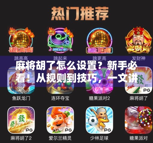麻将胡了怎么设置？新手必看！从规则到技巧，一文讲透你该这样玩！
