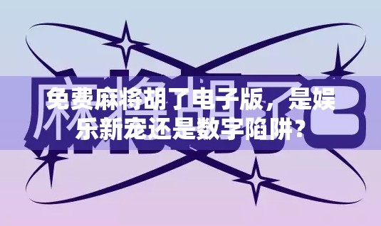 免费麻将胡了电子版，是娱乐新宠还是数字陷阱？