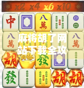 麻将胡了网站下载全攻略，如何安全畅玩在线麻将，避开陷阱不踩雷！