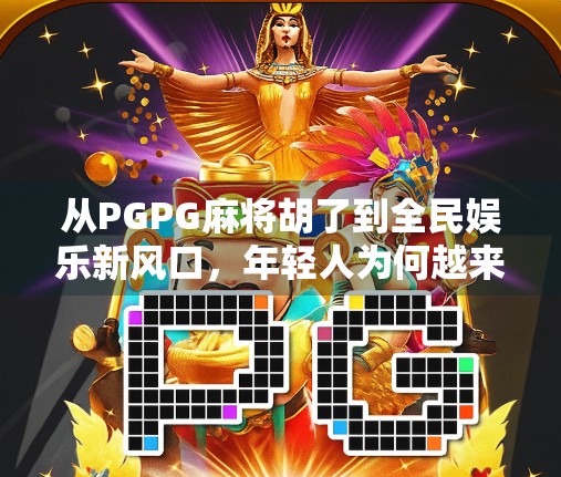 从PGPG麻将胡了到全民娱乐新风口，年轻人为何越来越爱打麻将？