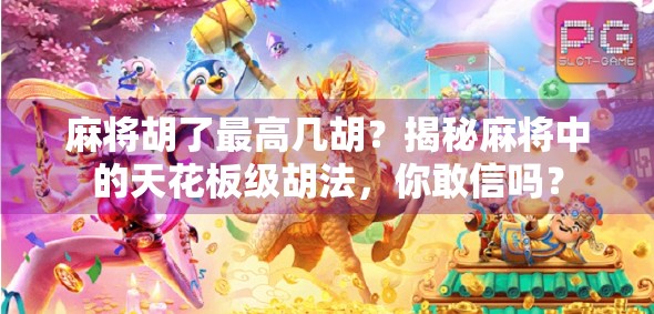 麻将胡了最高几胡？揭秘麻将中的天花板级胡法，你敢信吗？