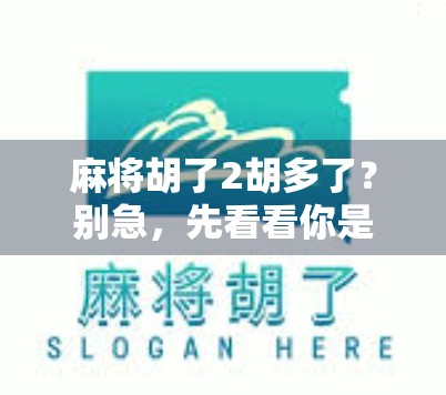 麻将胡了2胡多了？别急，先看看你是不是胡得太聪明了！