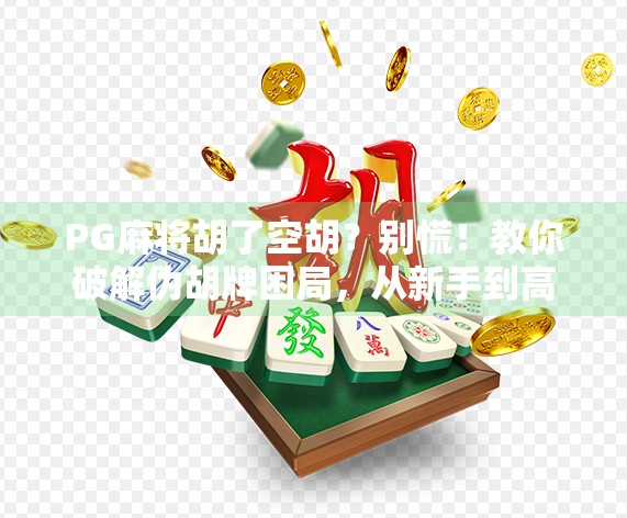 PG麻将胡了空胡？别慌！教你破解伪胡牌困局，从新手到高手的进阶之路