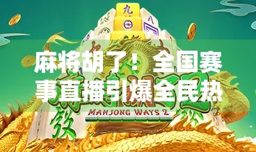 麻将胡了！全国赛事直播引爆全民热潮，谁是真正的牌坛王者？