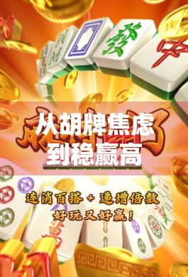 从胡牌焦虑到稳赢高手，GP麻将胡了技巧全攻略，新手也能秒变老手！