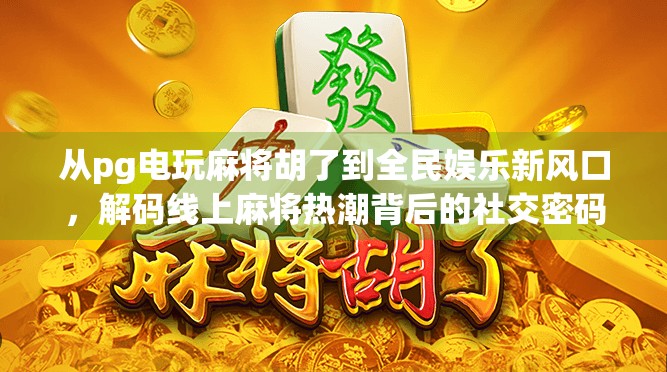 从pg电玩麻将胡了到全民娱乐新风口，解码线上麻将热潮背后的社交密码
