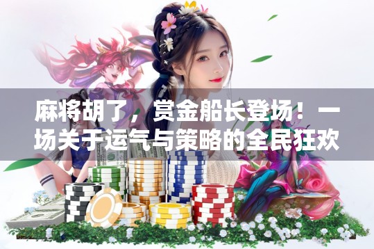 麻将胡了，赏金船长登场！一场关于运气与策略的全民狂欢