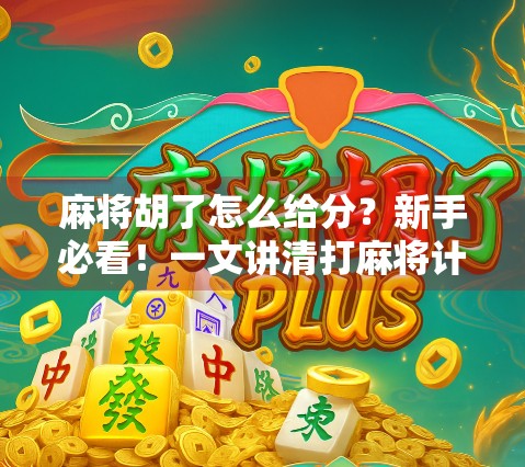 麻将胡了怎么给分？新手必看！一文讲清打麻将计分的底层逻辑！