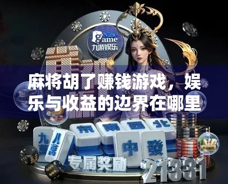 麻将胡了赚钱游戏,娱乐与收益的边界在哪里?