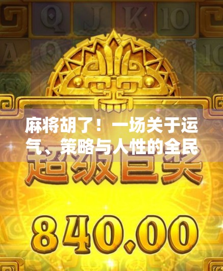 麻将胡了！一场关于运气、策略与人性的全民狂欢