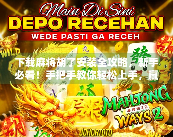 下载麻将胡了安装全攻略,新手必看!手把手教你轻松上手,赢在起跑线!