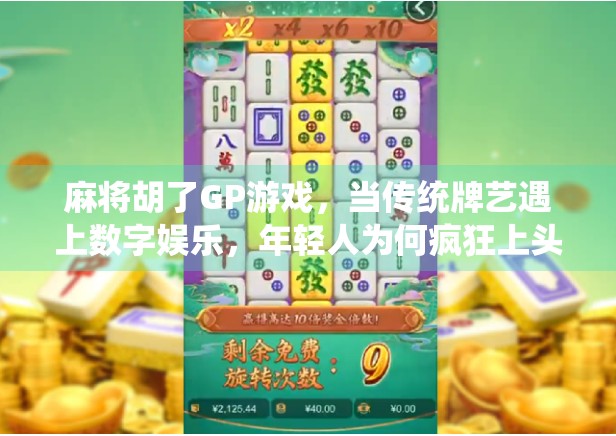 麻将胡了GP游戏，当传统牌艺遇上数字娱乐，年轻人为何疯狂上头？