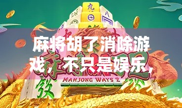 麻将胡了消除游戏，不只是娱乐，更是中国式智慧的数字重生！