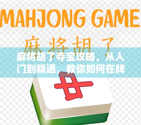 麻将胡了夺宝攻略，从入门到精通，教你如何在牌局中夺宝赢大奖！