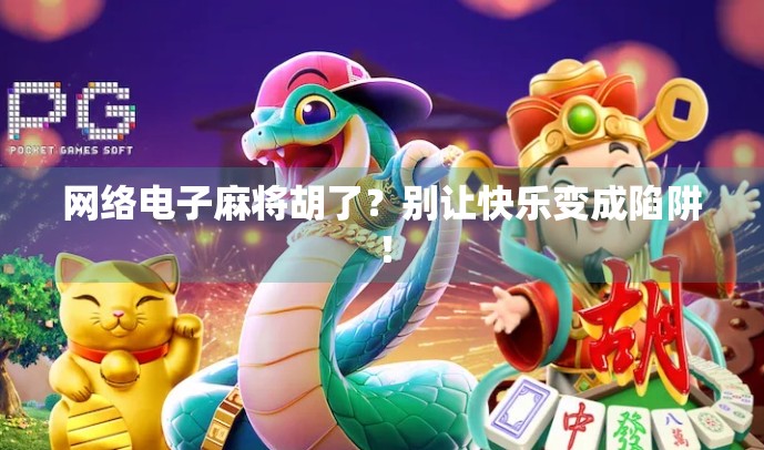 网络电子麻将胡了？别让快乐变成陷阱！