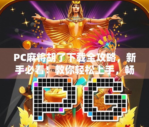 PC麻将胡了下载全攻略，新手必看！教你轻松上手，畅玩经典国粹！