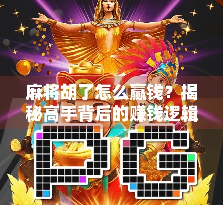 麻将胡了怎么赢钱？揭秘高手背后的赚钱逻辑与避坑指南！