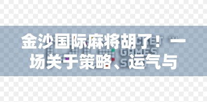 金沙国际麻将胡了！一场关于策略、运气与社交的全民狂欢